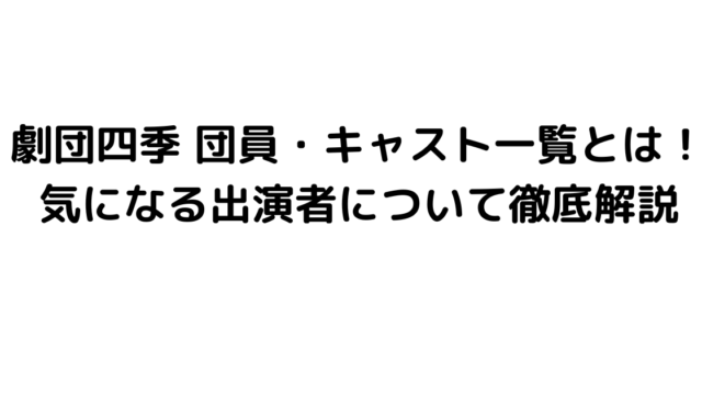 劇団四季 団員・キャスト一覧とは！気になる出演者について徹底解説