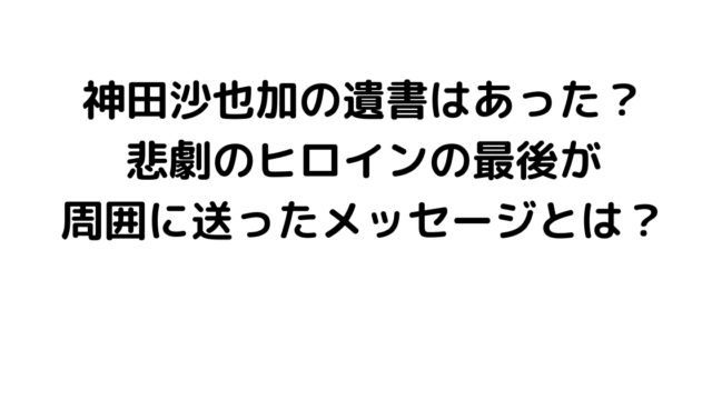 神田沙也加の遺書はあった？悲劇のヒロインの最後が周囲に送ったメッセージとは？