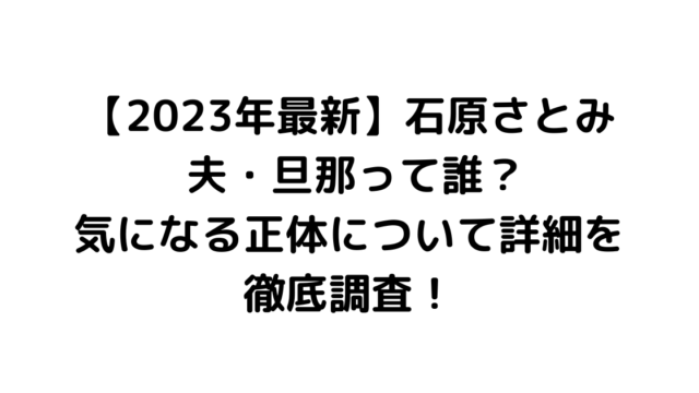 【2023年最新】石原さとみ 夫・旦那って誰？気になる正体について詳細を徹底調査！