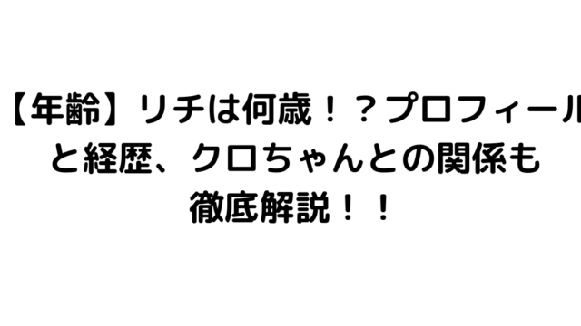 【年齢】リチは何歳！？プロフィールと経歴、クロちゃんとの関係も徹底解説！！