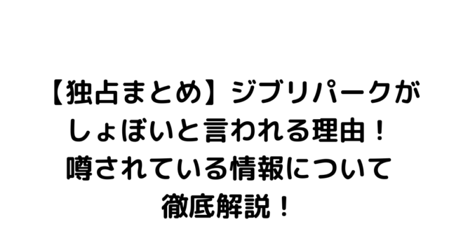 【独占まとめ】ジブリパークがしょぼいと言われる理由！噂されている情報について徹底解説！