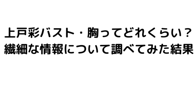 上戸彩バスト・胸ってどれくらい？繊細な情報について調べてみた結果