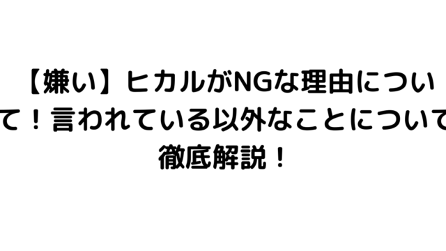 【嫌い】ヒカルがNGな理由について！言われている以外なことについて徹底解説！