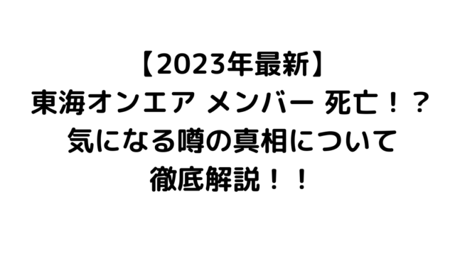 【2023年最新】東海オンエア メンバー 死亡！？気になる噂の真相について徹底解説！！