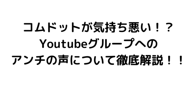 コムドットが気持ち悪い！？Youtubeグループへのアンチの声について徹底解説！！