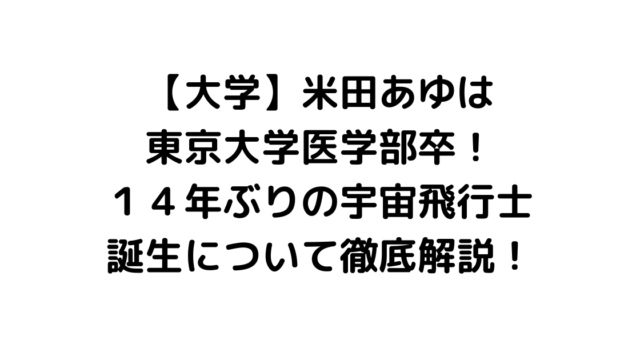 【大学】米田あゆは東京大学医学部卒！１４年ぶりの宇宙飛行士誕生について徹底解説！