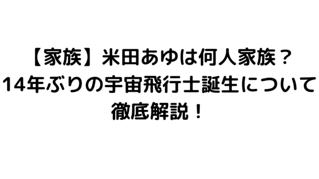 【家族】米田あゆは何人家族？14年ぶりの宇宙飛行士誕生について徹底解説！