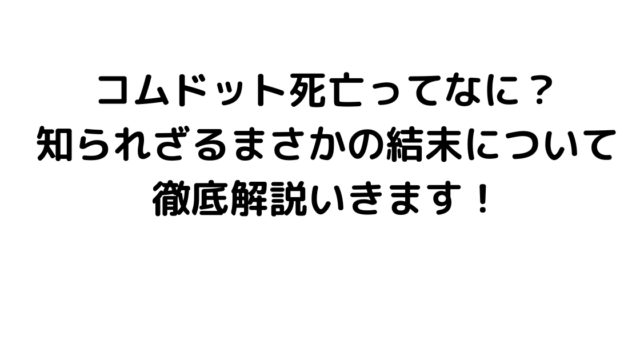 コムドット死亡ってなに？知られざるまさかの結末について徹底解説いきます！