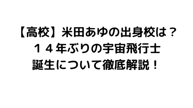 【高校】米田あゆの出身校は？１４年ぶりの宇宙飛行士誕生について徹底解説！