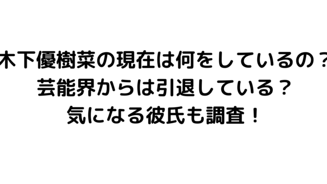 木下優樹菜の現在は何をしているの？芸能界からは引退している？気になる彼氏も調査！