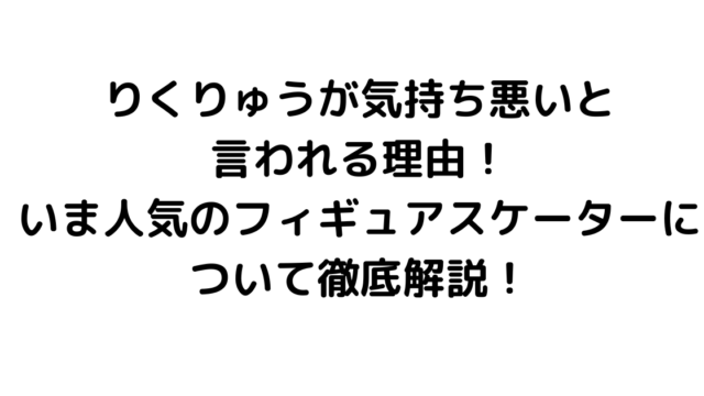 りくりゅうが気持ち悪いと言われる理由！いま人気のフィギュアスケーターについて徹底解説！