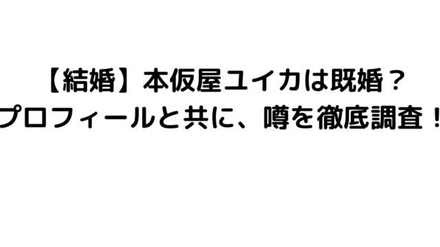 【結婚】本仮屋ユイカは既婚？プロフィールと共に、噂を徹底調査！