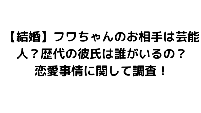 【結婚】フワちゃんのお相手は芸能人？歴代の彼氏は誰がいるの？恋愛事情に関して調査！