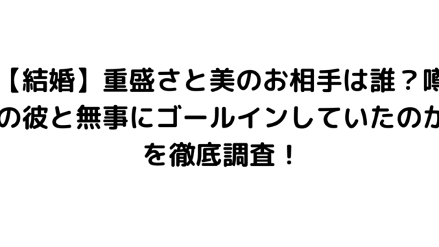 【結婚】重盛さと美のお相手は誰？噂の彼と無事にゴールインしていたのかを徹底調査！