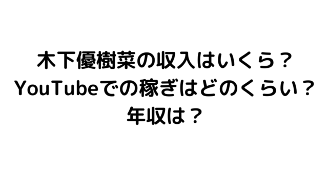 木下優樹菜の収入はいくら？YouTubeでの稼ぎはどのくらい？年収は？