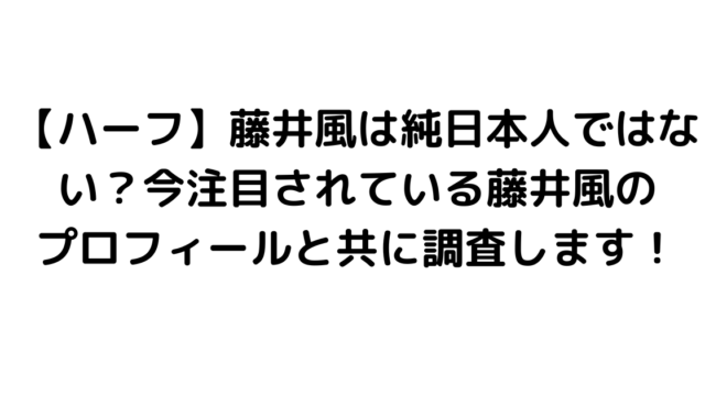 【ハーフ】藤井風は純日本人ではない？今注目されている藤井風のプロフィールと共に調査します！