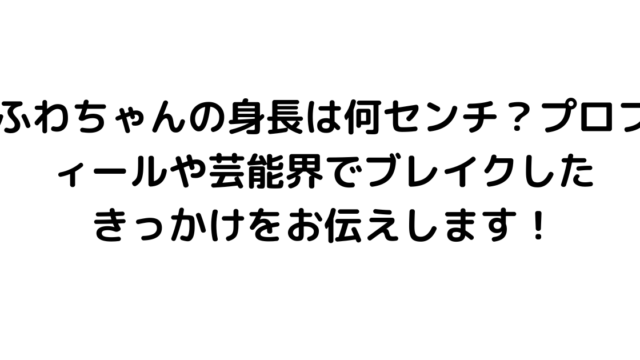 ふわちゃんの身長は何センチ？プロフィールや芸能界でブレイクしたきっかけをお伝えします！