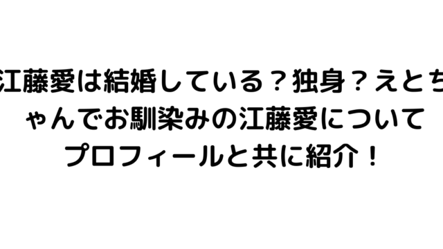 江藤愛は結婚している？独身？えとちゃんでお馴染みの江藤愛についてプロフィールと共に紹介！