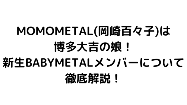 MOMOMETAL(岡崎百々子)は博多大吉の娘！新生BABYMETALメンバーについて徹底解説！