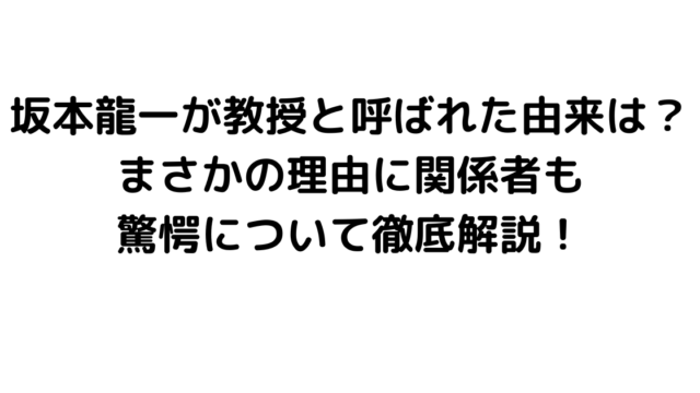 坂本龍一が教授と呼ばれた由来は？まさかの理由に関係者も驚愕について徹底解説！