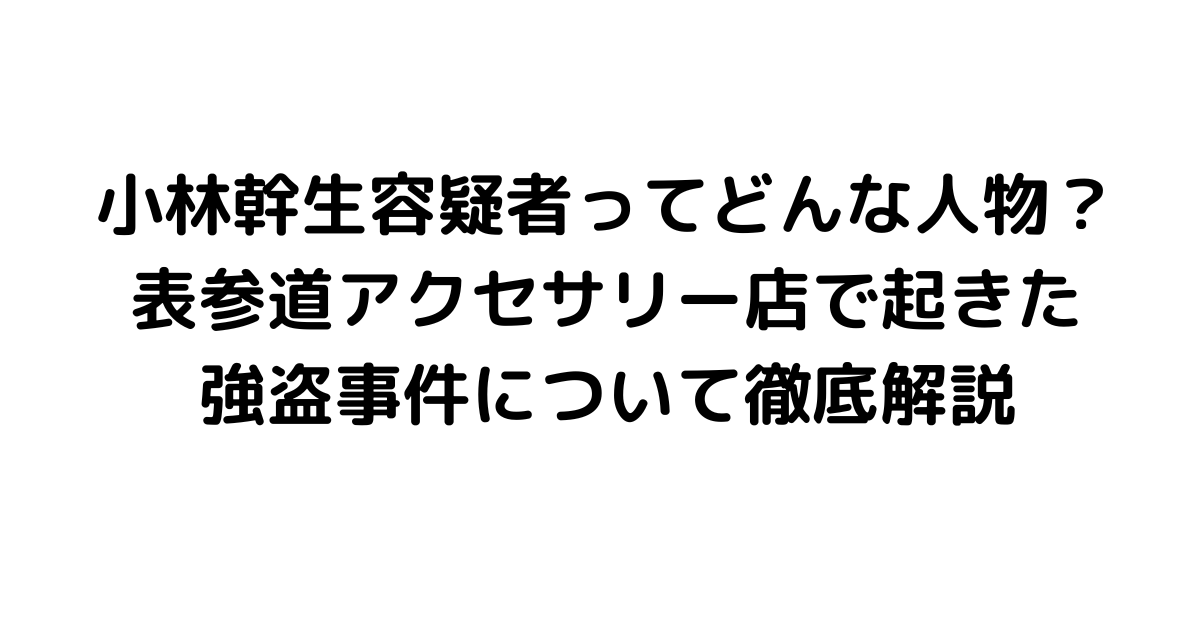 小林幹生容疑者ってどんな人物？表参道アクセサリー店で起きた強盗事件について徹底解説