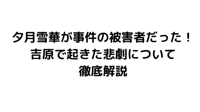 夕月雪華が事件の被害者だった！吉原で起きた悲劇について徹底解説
