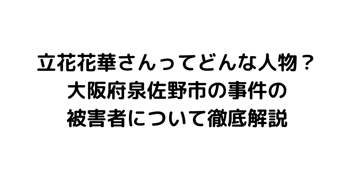 立花花華さんってどんな人物？大阪府泉佐野市の事件の被害者について徹底解説