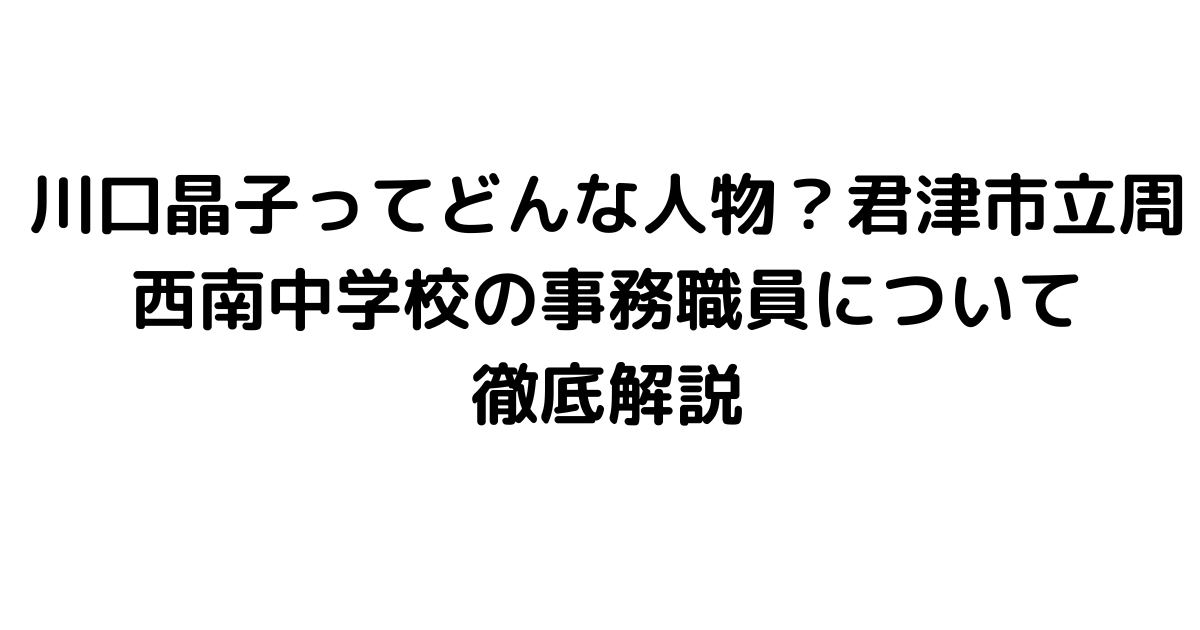 川口晶子ってどんな人物？君津市立周西南中学校の事務職員について徹底解説