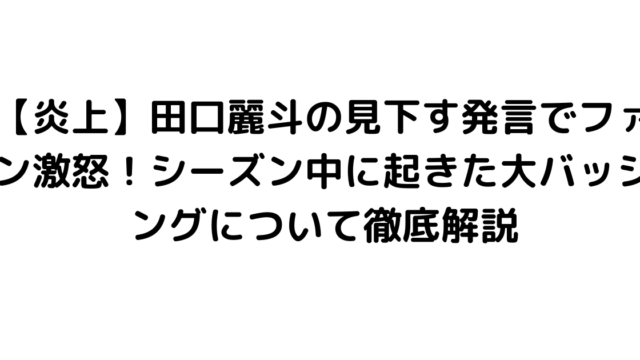 【炎上】田口麗斗の見下す発言でファン激怒！シーズン中に起きた大バッシングについて徹底解説