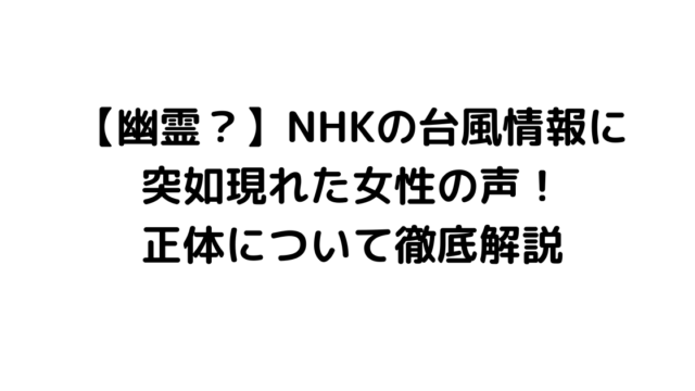 【幽霊？】NHKの台風情報に突如現れた女性の声！正体について徹底解説