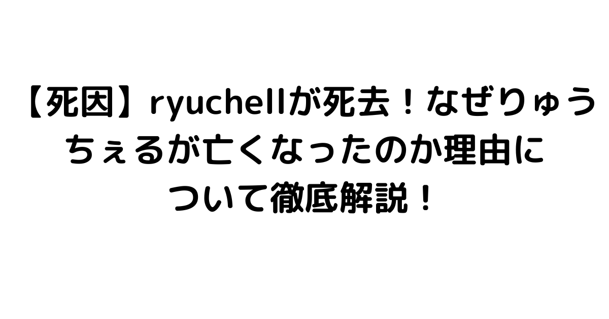 【死因】ryuchellが死去！なぜりゅうちぇるが亡くなったのか理由について徹底解説！