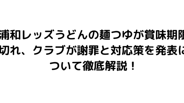 浦和レッズうどんの麺つゆが賞味期限切れ、クラブが謝罪と対応策を発表について徹底解説！
