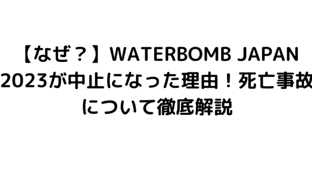 【なぜ？】WATERBOMB JAPAN 2023が中止になった理由！死亡事故について徹底解説