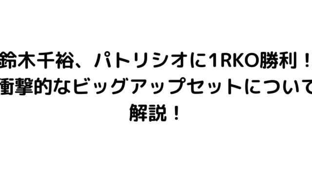 鈴木千裕、パトリシオに1RKO勝利！衝撃的なビッグアップセットについて解説！
