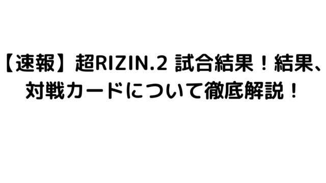 【速報】超RIZIN.2 試合結果！結果、対戦カードについて徹底解説！
