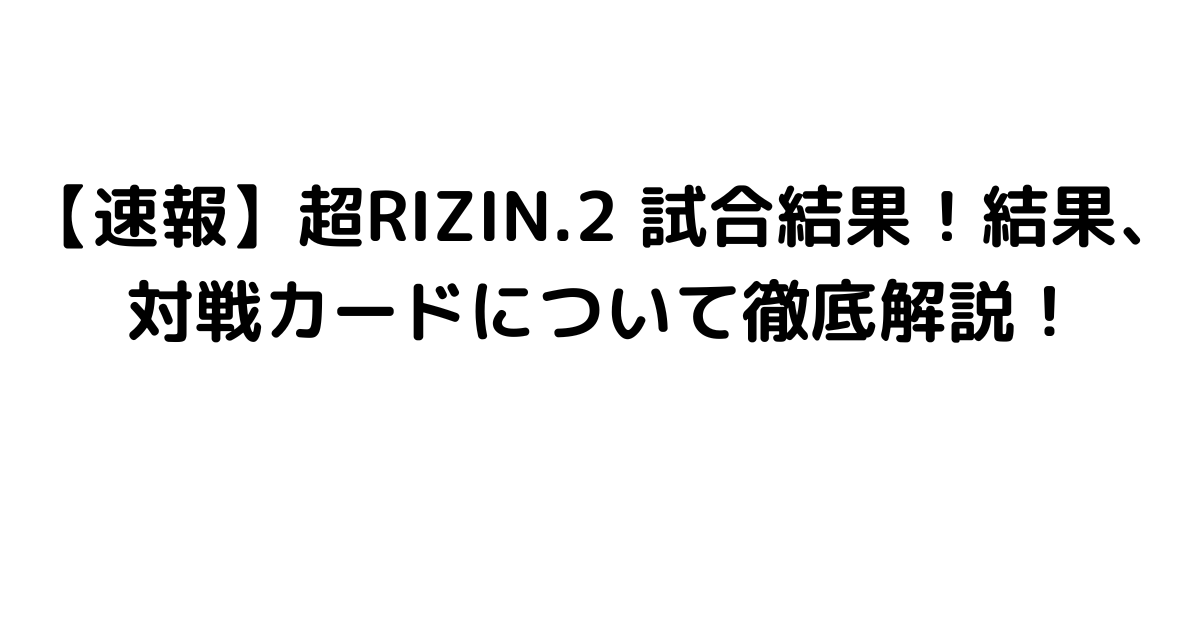 【速報】超RIZIN.2 試合結果！結果、対戦カードについて徹底解説！