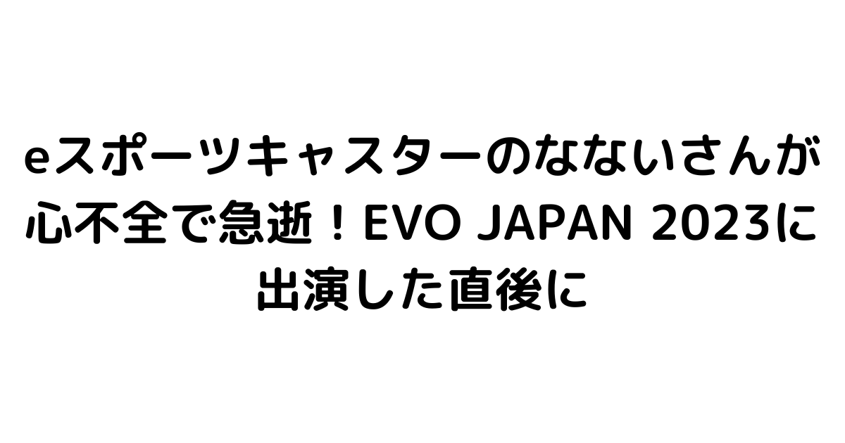 eスポーツキャスターのなないさんが心不全で急逝！EVO JAPAN 2023に出演した直後に