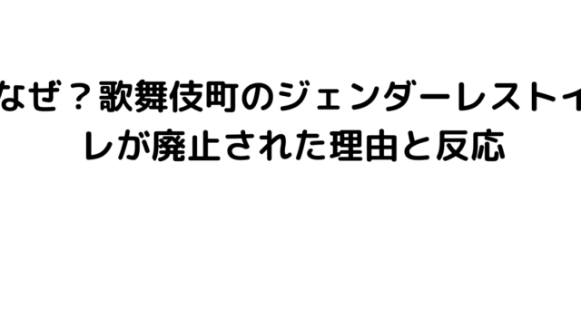 なぜ？歌舞伎町のジェンダーレストイレが廃止された理由と反応