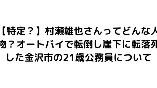 【特定？】村瀬雄也さんってどんな人物？オートバイで転倒し崖下に転落死した金沢市の21歳公務員について