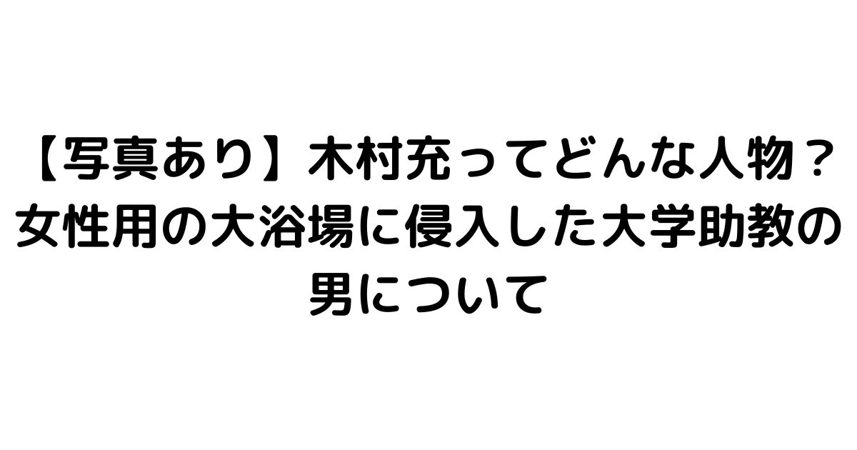 【写真あり】木村充ってどんな人物？女性用の大浴場に侵入した大学助教の男について