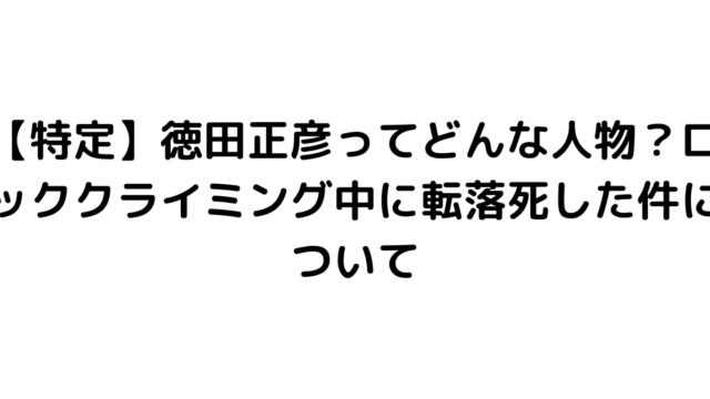 【特定】徳田正彦ってどんな人物？ロッククライミング中に転落死した件について