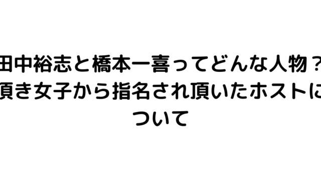 田中裕志と橋本一喜ってどんな人物？頂き女子から指名され頂いたホストについて