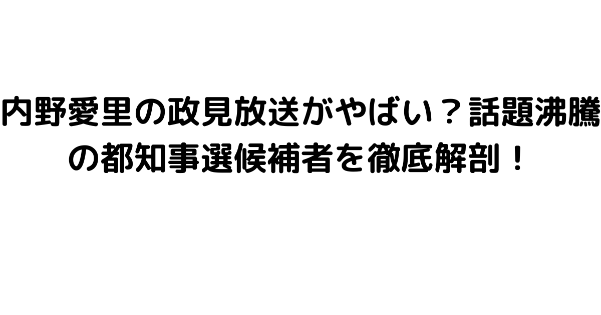 内野愛里の政見放送がやばい？話題沸騰の都知事選候補者を徹底解剖！