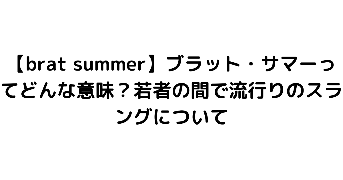 【brat summer】ブラット・サマーってどんな意味？若者の間で流行りのスラングについて