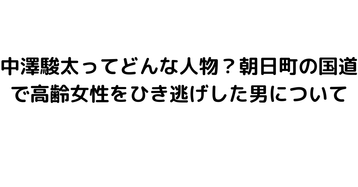 中澤駿太ってどんな人物？朝日町の国道で高齢女性をひき逃げした男について