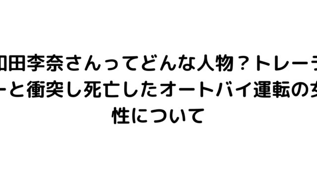 和田李奈さんってどんな人物？トレーラーと衝突し死亡したオートバイ運転の女性について