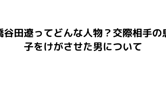 橋谷田遼ってどんな人物？交際相手の息子をけがさせた男について