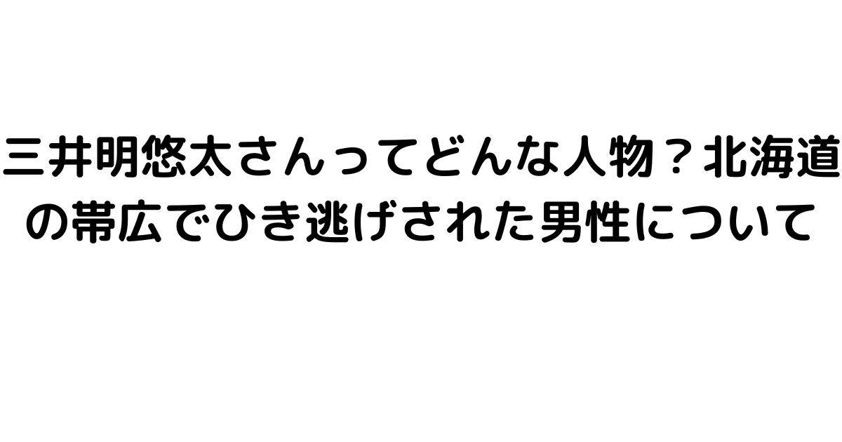 三井明悠太さんってどんな人物？北海道の帯広でひき逃げされた男性について