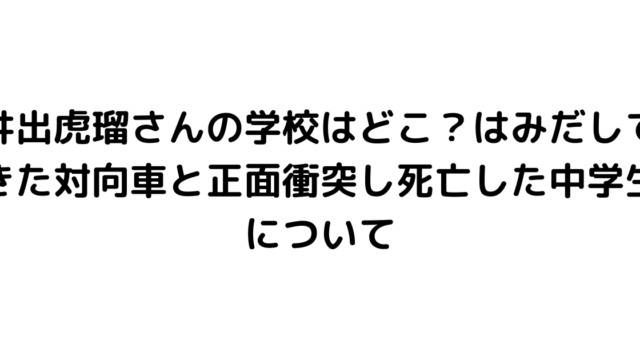 井出虎瑠さんの学校はどこ？はみだしてきた対向車と正面衝突し死亡した中学生について