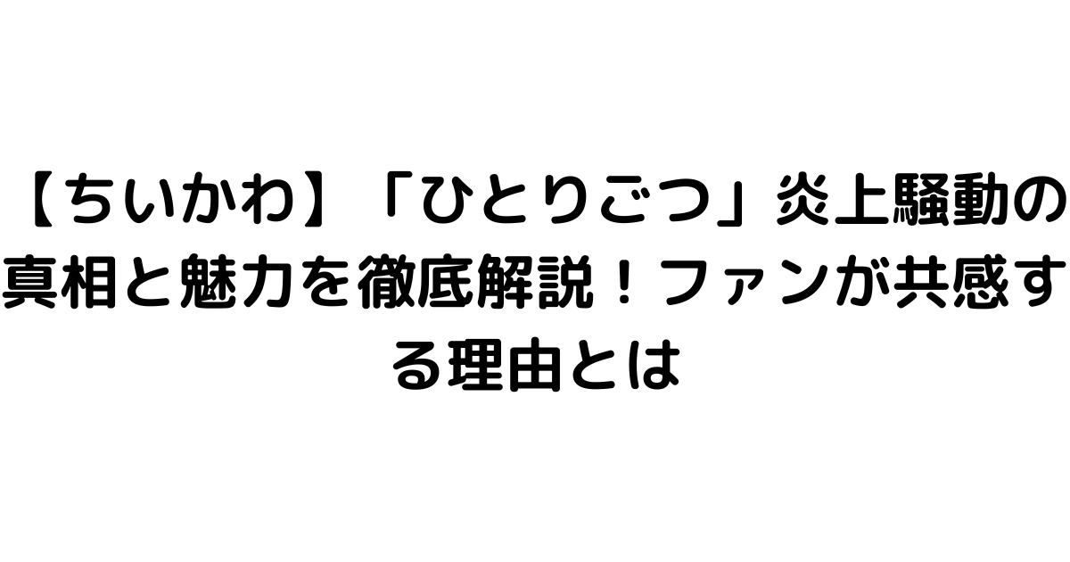 【ちいかわ】「ひとりごつ」炎上騒動の真相と魅力を徹底解説！ファンが共感する理由とは